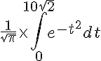 5$ \frac{1}{\sqrt{\pi}}\time \int_0^{10\sqrt{2}} e^{-t^2} dt